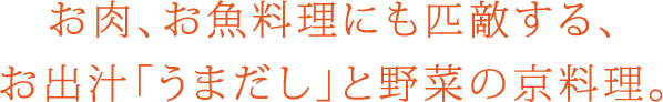 お肉、お魚料理にも匹敵する、お出汁「うまだし」と野菜の京料理。