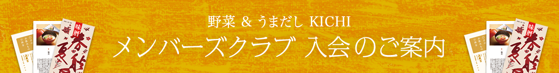 野菜&うまだし KICHI メンバーズクラブ 入会のご案内